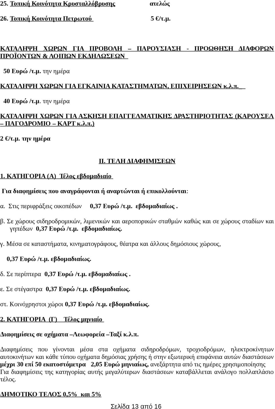 ΤΕΛΗ ΔΙΑΦΗΜΙΣΕΩΝ Για διαφημίσεις που αναγράφονται ή αναρτώνται ή επικολλούνται: α. Στις περιφράξεις οικοπέδων 0,37 Ευρώ /τ.μ. εβδομαδιαίως. β.