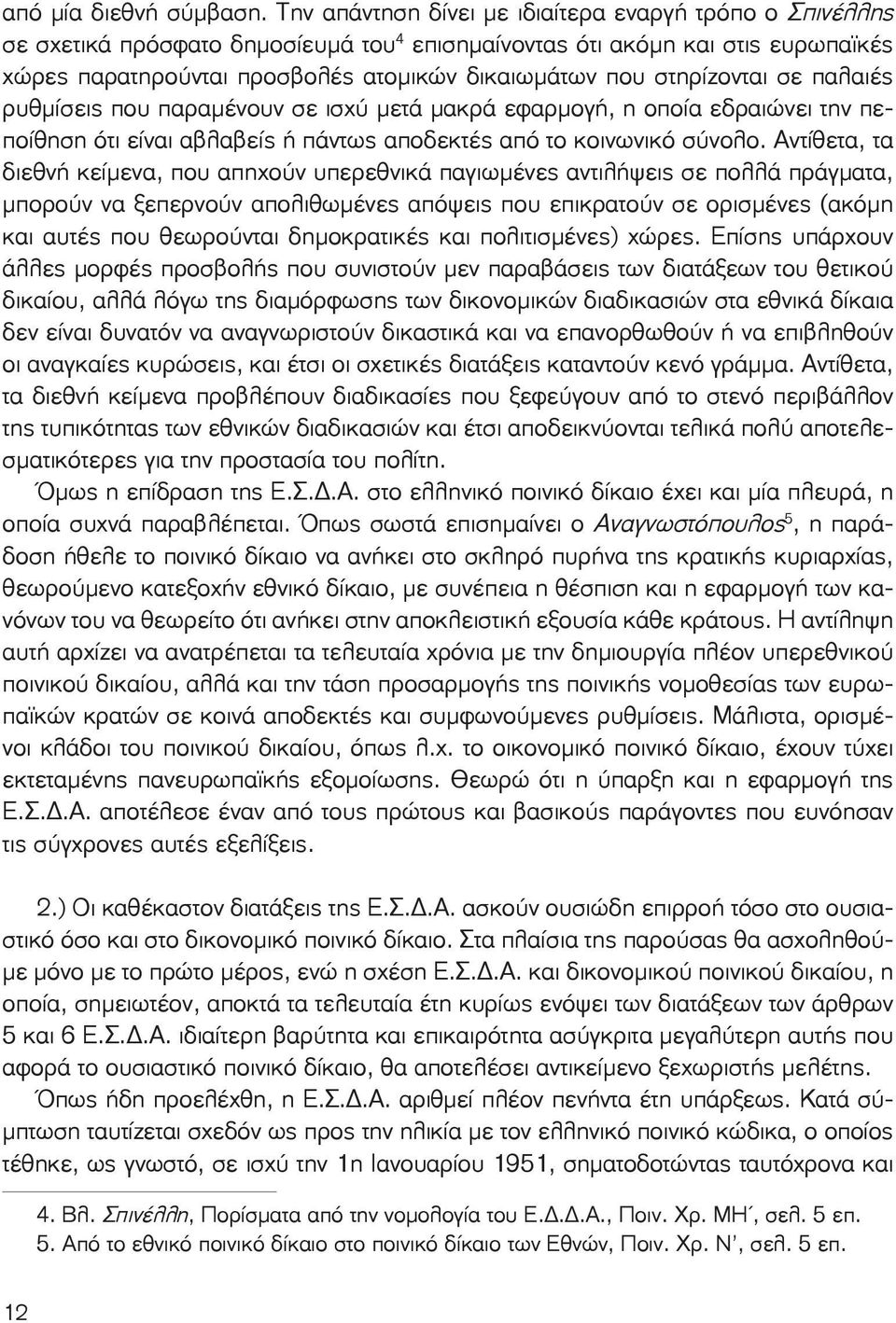 στηρίζονται σε παλαιές ρυθμίσεις που παραμένουν σε ισχύ μετά μακρά εφαρμογή, η οποία εδραιώνει την πεποίθηση ότι είναι αβλαβείς ή πάντως αποδεκτές από το κοινωνικό σύνολο.