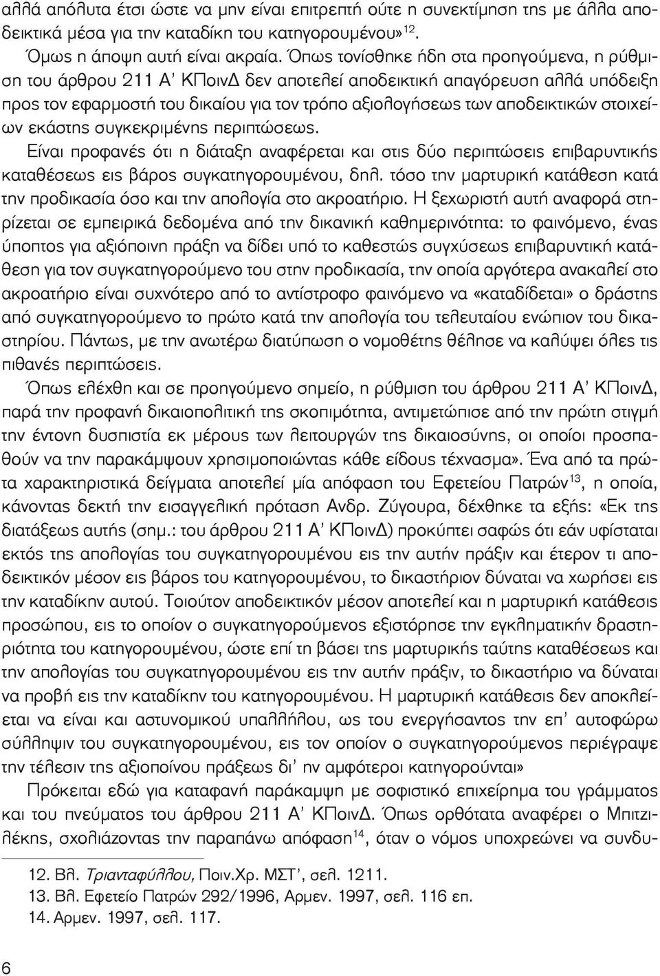 στοιχείων εκάστης συγκεκριμένης περιπτώσεως. Είναι προφανές ότι η διάταξη αναφέρεται και στις δύο περι πτώσεις επιβαρυντικής καταθέσεως εις βάρος συγκατηγορου μένου, δηλ.