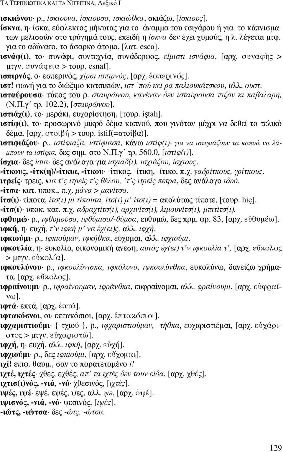 esca]. ισνάφ(ι), το συνάφι, συντεχνία, συνάδερφος, είµιστι ισνάφια, [αρχ. συναφ5ς > µτγν. συνάφεια > τουρ. esnaf]. ισπιρνός, ο εσπερινός, χίρσι ισπιρνός, [αρχ. $σπερινός]. ιστ!