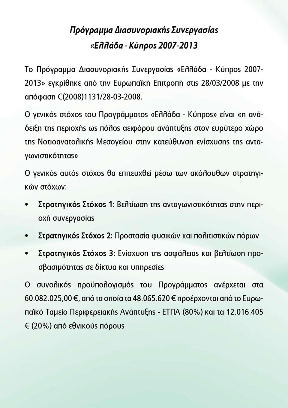 Ο γενικός στόχος του Προγράμματος «Ελλάδα - Κύπρος» είναι «η ανάδειξη της περιοχής ως πόλος αειφόρου ανάπτυξης στον ευρύτερο χώρο της Νοτιοανατολικής Μεσογείου στην κατεύθυνση ενίσχυσης της