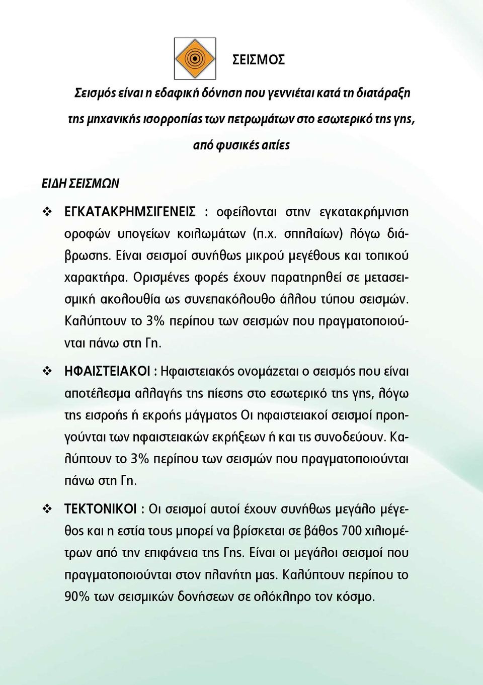 Ορισμένες φορές έχουν παρατηρηθεί σε μετασεισμική ακολουθία ως συνεπακόλουθο άλλου τύπου σεισμών. Καλύπτουν το 3% περίπου των σεισμών που πραγματοποιούνται πάνω στη Γη.