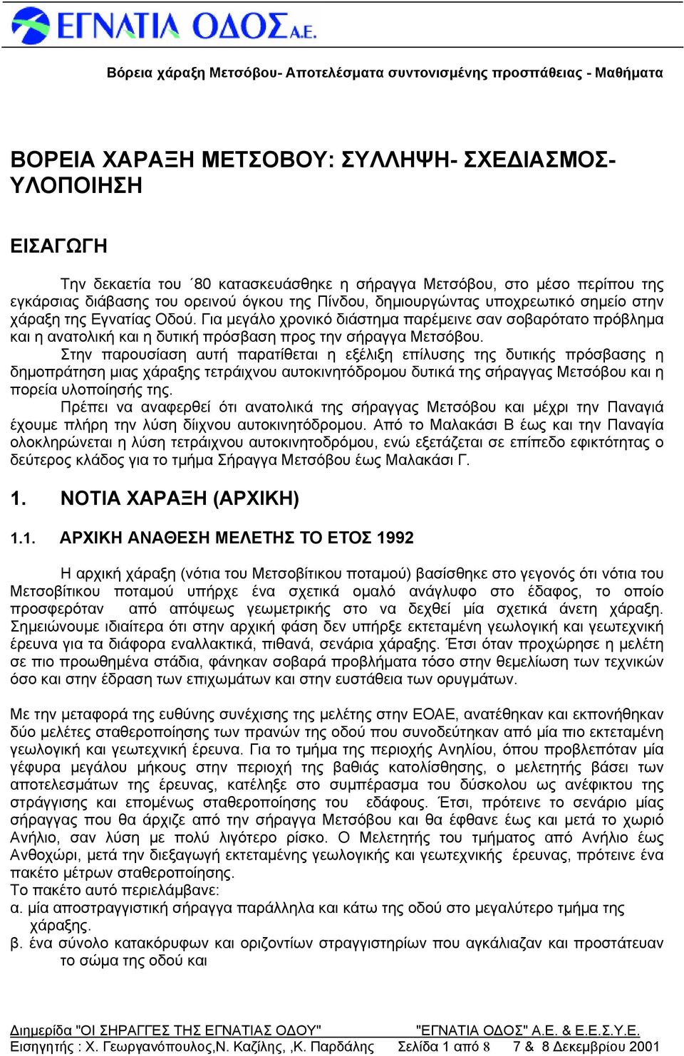 Στην παρουσίαση αυτή παρατίθεται η εξέλιξη επίλυσης της δυτικής πρόσβασης η δημοπράτηση μιας χάραξης τετράιχνου αυτοκινητόδρομου δυτικά της σήραγγας Μετσόβου και η πορεία υλοποίησής της.