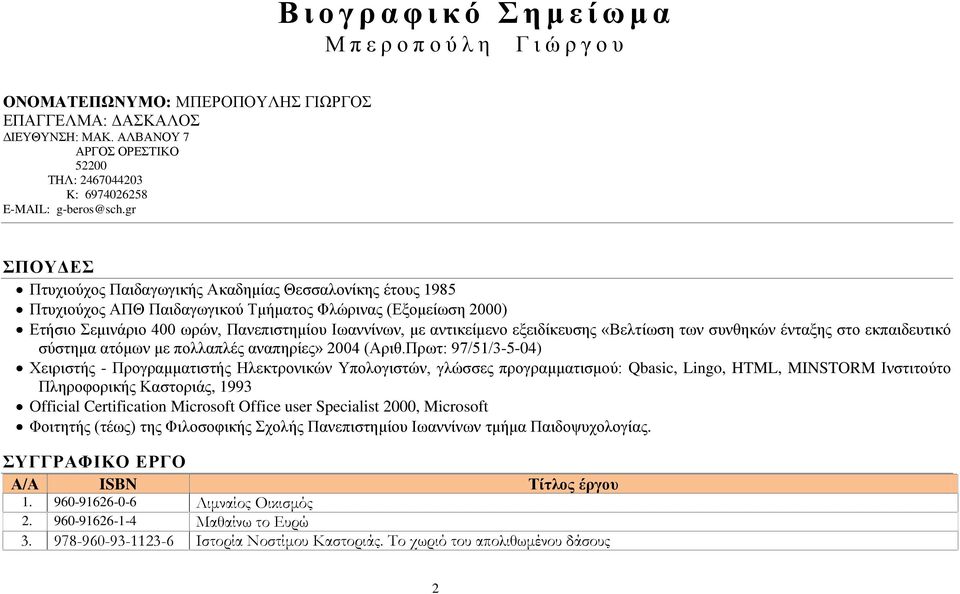 gr ΣΠΟΥΔΕΣ Πτυχιούχος Παιδαγωγικής Ακαδημίας Θεσσαλονίκης έτους 1985 Πτυχιούχος ΑΠΘ Παιδαγωγικού Τμήματος Φλώρινας (Εξομείωση 2000) Ετήσιο Σεμινάριο 400 ωρών, Πανεπιστημίου Ιωαννίνων, με αντικείμενο