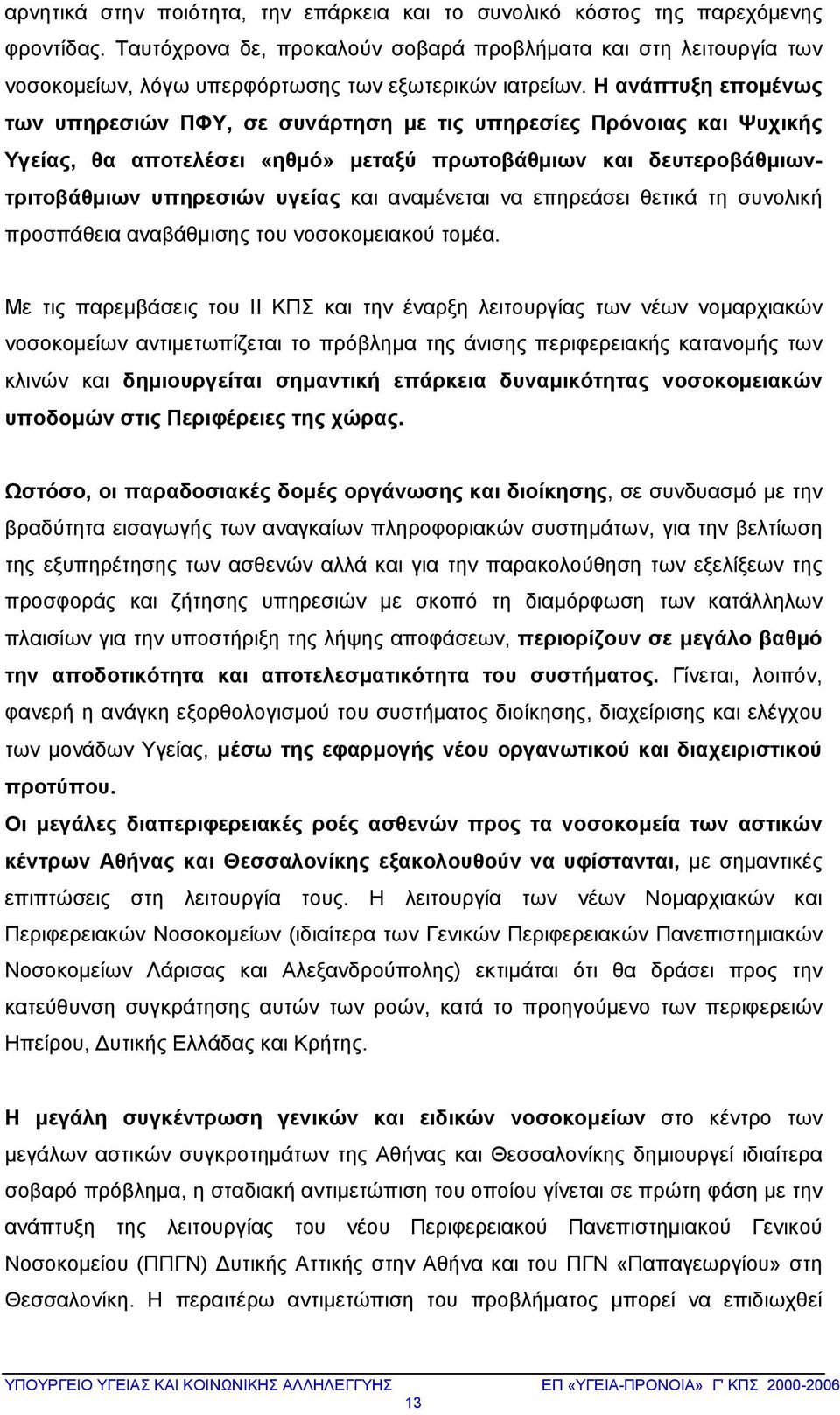 Η ανάπτυξη επομένως των υπηρεσιών ΠΦΥ, σε συνάρτηση με τις υπηρεσίες Πρόνοιας και Ψυχικής Υγείας, θα αποτελέσει «ηθμό» μεταξύ πρωτοβάθμιων και δευτεροβάθμιωντριτοβάθμιων υπηρεσιών υγείας και