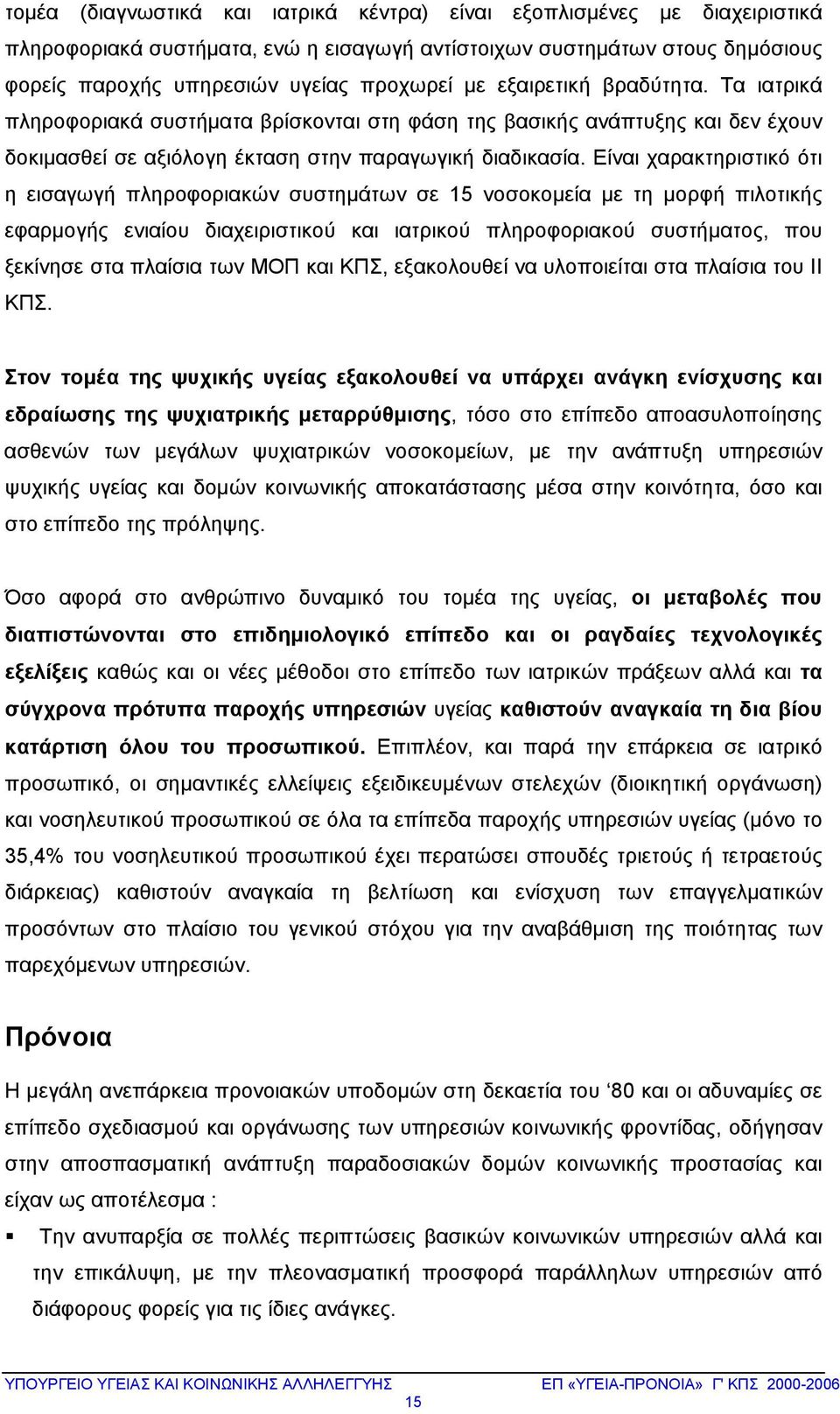 Είναι χαρακτηριστικό ότι η εισαγωγή πληροφοριακών συστημάτων σε 15 νοσοκομεία με τη μορφή πιλοτικής εφαρμογής ενιαίου διαχειριστικού και ιατρικού πληροφοριακού συστήματος, που ξεκίνησε στα πλαίσια