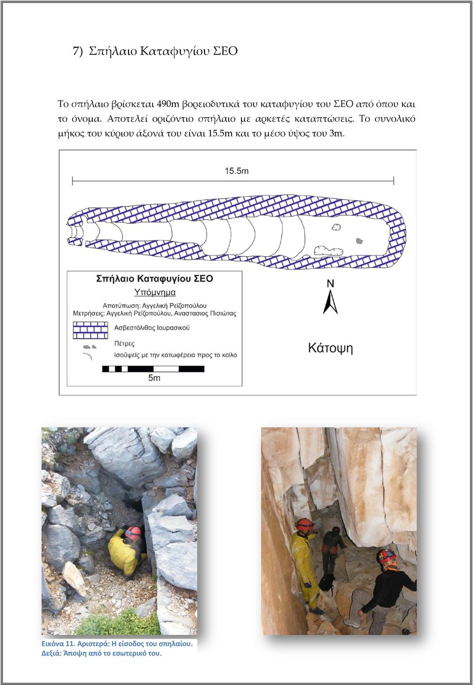 Αποτελεί οριζόντιο σπήλαιο με αρκετές καταπτώσεις.