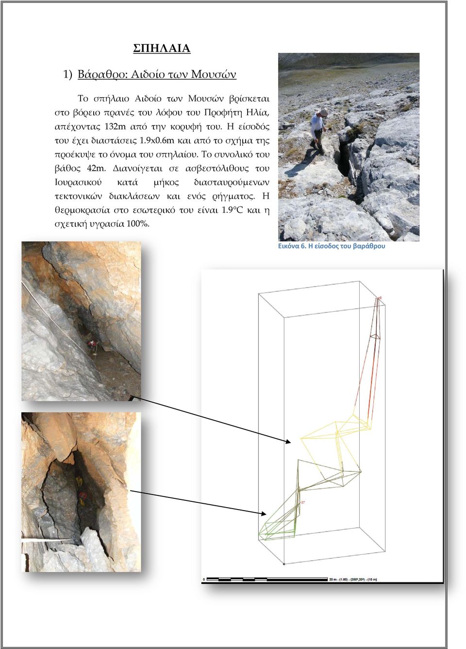 6m και από το σχήμα της προέκυψε το όνομα του σπηλαίου. Το συνολικό του βάθος 42m.