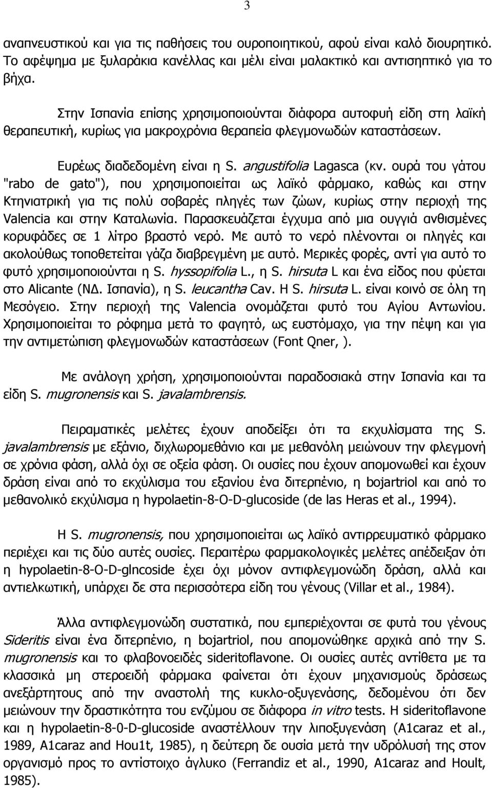 ουρά του γάτου "rabo de gato"), που χρησιµοποιείται ως λαϊκό φάρµακο, καθώς και στην Κτηνιατρική για τις πολύ σοβαρές πληγές των ζώων, κυρίως στην περιοχή της Valencia και στην Καταλωνία.