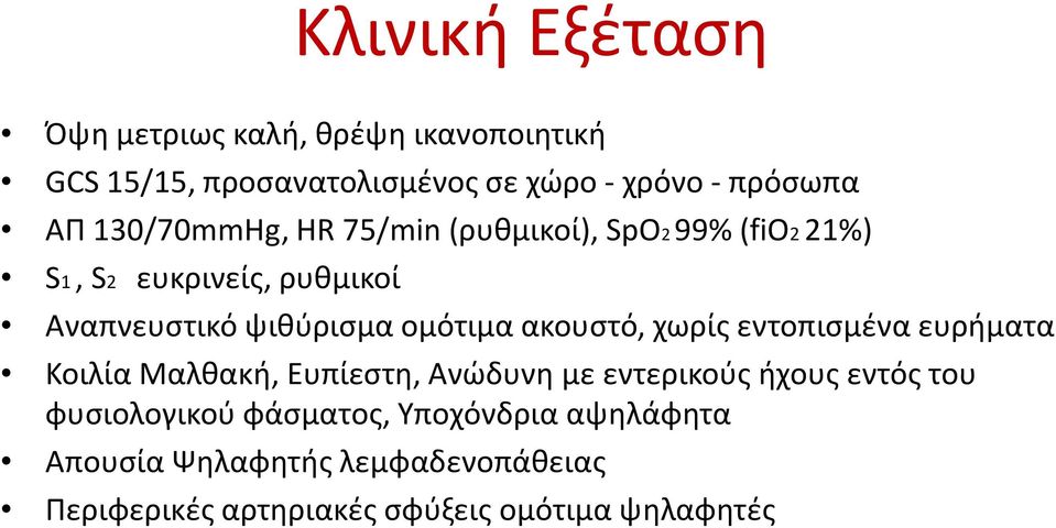 ακουστό, χωρίς εντοπισμένα ευρήματα Κοιλία Μαλθακή, Ευπίεστη, Ανώδυνη με εντερικούς ήχους εντός του φυσιολογικού