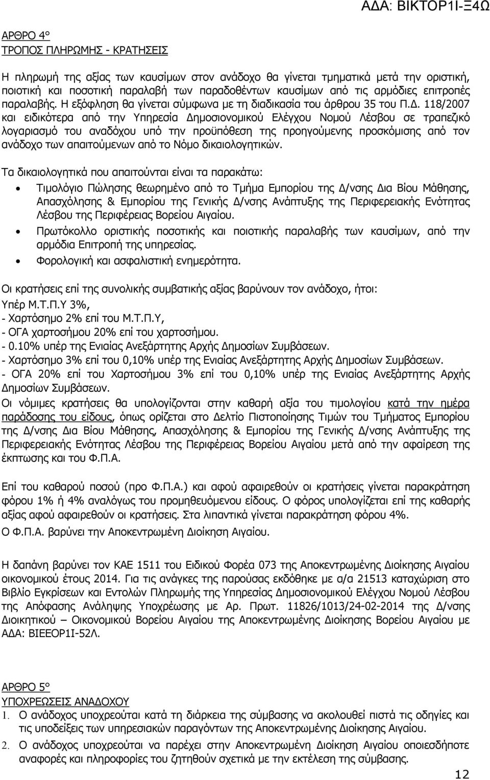 118/2007 και ειδικότερα από την Υπηρεσία Δημοσιονομικού Ελέγχου Νομού Λέσβου σε τραπεζικό λογαριασμό του αναδόχου υπό την προϋπόθεση της προηγούμενης προσκόμισης από τον ανάδοχο των απαιτούμενων από