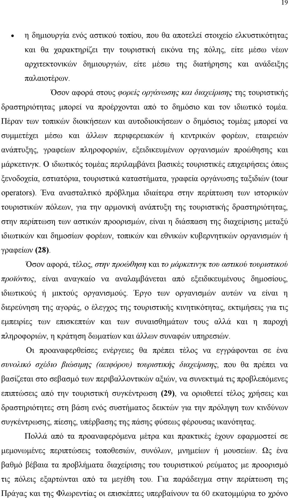 Πέραν των τοπικών διοικήσεων και αυτοδιοικήσεων ο δημόσιος τομέας μπορεί να συμμετέχει μέσω και άλλων περιφερειακών ή κεντρικών φορέων, εταιρειών ανάπτυξης, γραφείων πληροφοριών, εξειδικευμένων