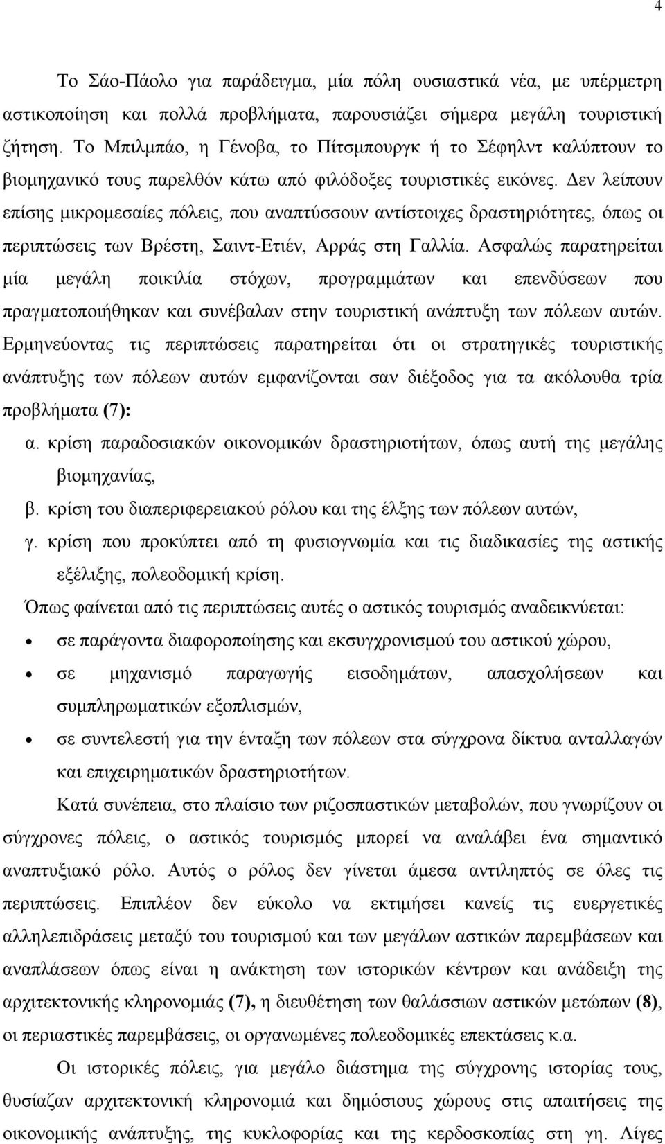 Δεν λείπουν επίσης μικρομεσαίες πόλεις, που αναπτύσσουν αντίστοιχες δραστηριότητες, όπως οι περιπτώσεις των Βρέστη, Σαιντ-Ετιέν, Αρράς στη Γαλλία.