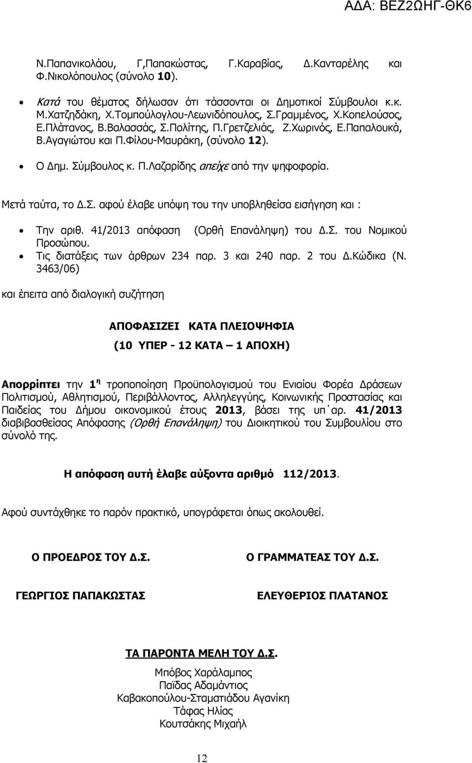 Μετά ταύτα, το.σ. αφού έλαβε υπόψη του την υποβληθείσα εισήγηση και : Την αριθ. 41/2013 απόφαση (Ορθή Επανάληψη) του.σ. του Νοµικού Προσώπου. Τις διατάξεις των άρθρων 234 παρ. 3 και 240 παρ. 2 του.