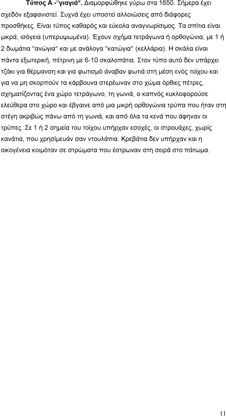 Στον τύπο αυτό δεν υπάρχει τζάκι για θέρμανση και για φωτισμό άναβαν φωτιά στη μέση ενός τοίχου και για να μη σκορπούν τα κάρβουνα στερέωναν στο χώμα όρθιες πέτρες, σχηματίζοντας ένα χώρο τετράγωνο,