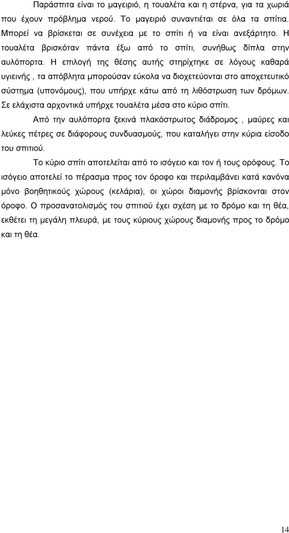 Η επιλογή της θέσης αυτής στηρίχτηκε σε λόγους καθαρά υγιεινής, τα απόβλητα μπορούσαν εύκολα να διοχετεύονται στο αποχετευτικό σύστημα (υπονόμους), που υπήρχε κάτω από τη λιθόστρωση των δρόμων.