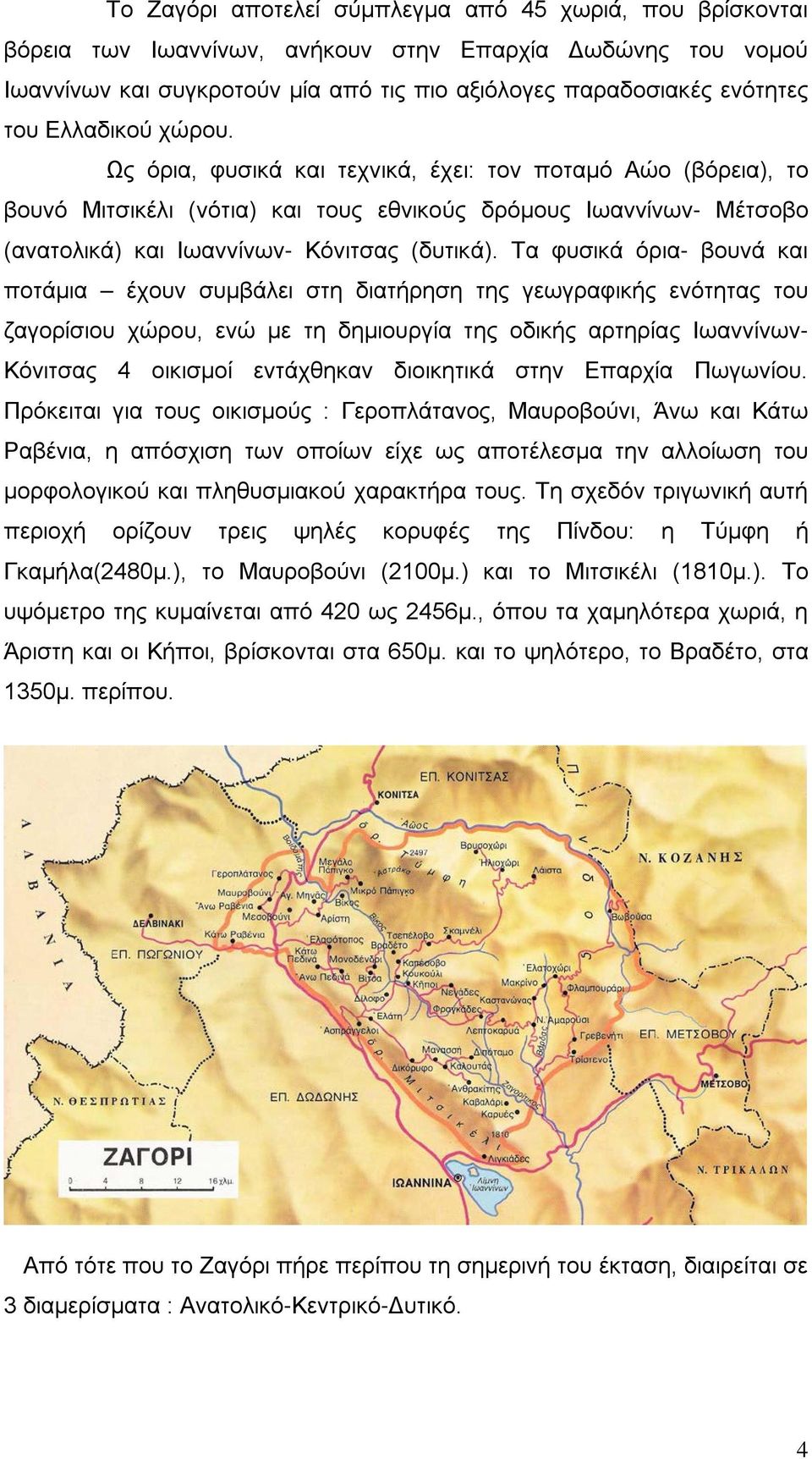 Τα φυσικά όρια- βουνά και ποτάμια έχουν συμβάλει στη διατήρηση της γεωγραφικής ενότητας του ζαγορίσιου χώρου, ενώ με τη δημιουργία της οδικής αρτηρίας Ιωαννίνων- Κόνιτσας 4 οικισμοί εντάχθηκαν