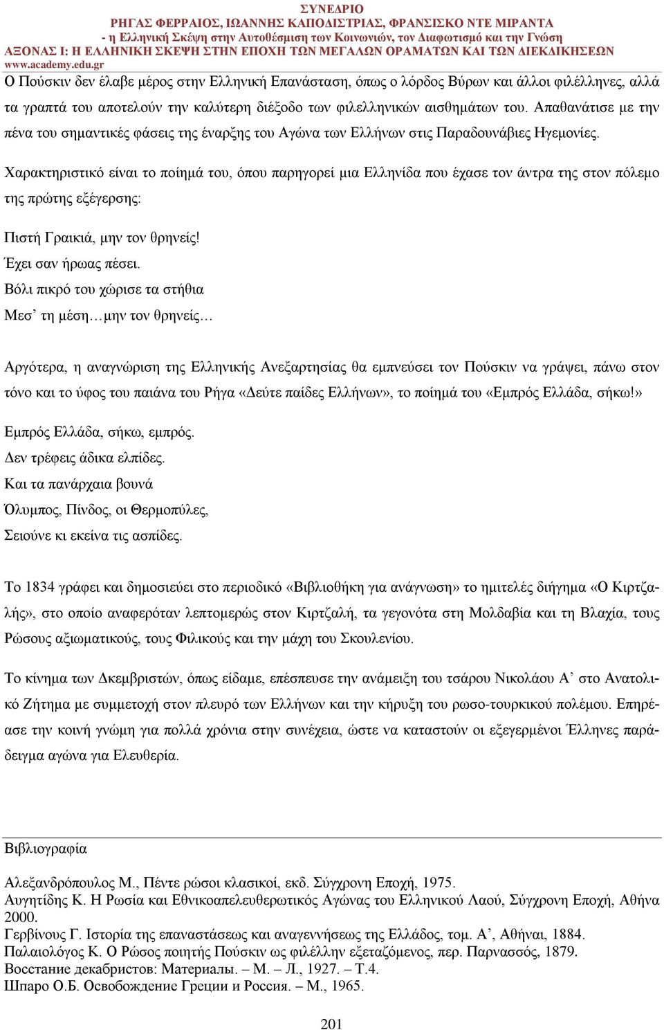 Χαρακτηριστικό είναι το ποίημά του, όπου παρηγορεί μια Ελληνίδα που έχασε τον άντρα της στον πόλεμο της πρώτης εξέγερσης: Πιστή Γραικιά, μην τον θρηνείς! Έχει σαν ήρωας πέσει.