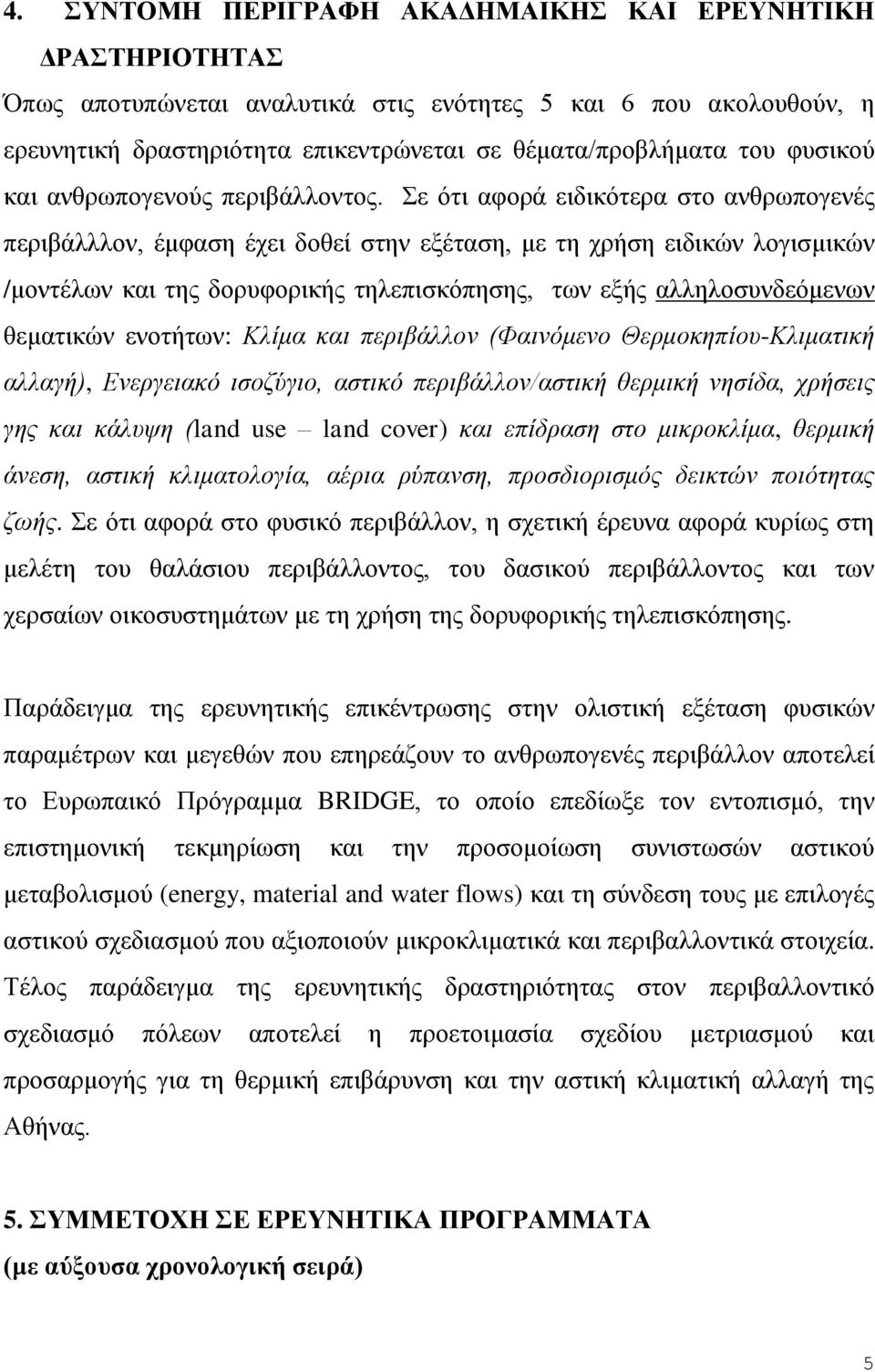 Σε ότι αφορά ειδικότερα στο ανθρωπογενές περιβάλλλον, έμφαση έχει δοθεί στην εξέταση, με τη χρήση ειδικών λογισμικών /μοντέλων και της δορυφορικής τηλεπισκόπησης, των εξής αλληλοσυνδεόμενων θεματικών