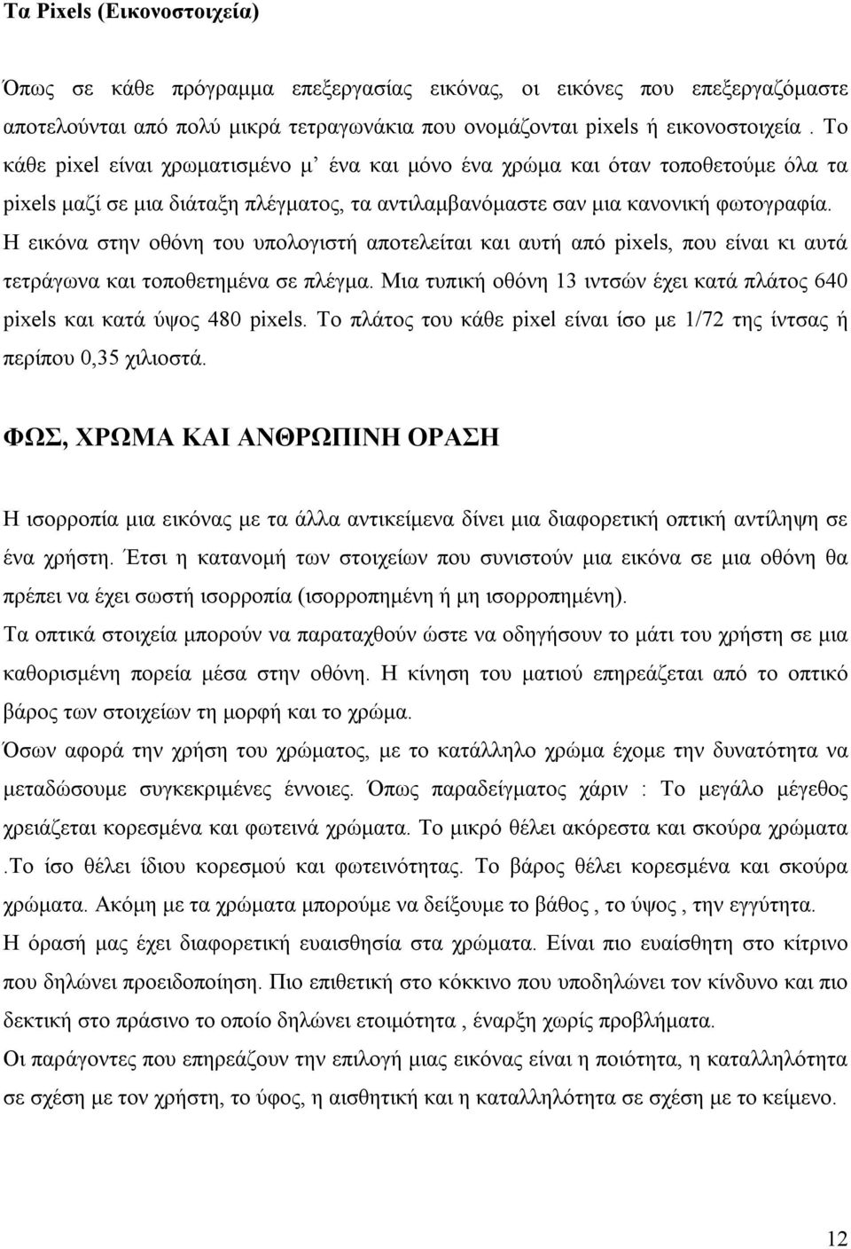 Η εικόνα στην οθόνη του υπολογιστή αποτελείται και αυτή από pixels, που είναι κι αυτά τετράγωνα και τοποθετημένα σε πλέγμα.