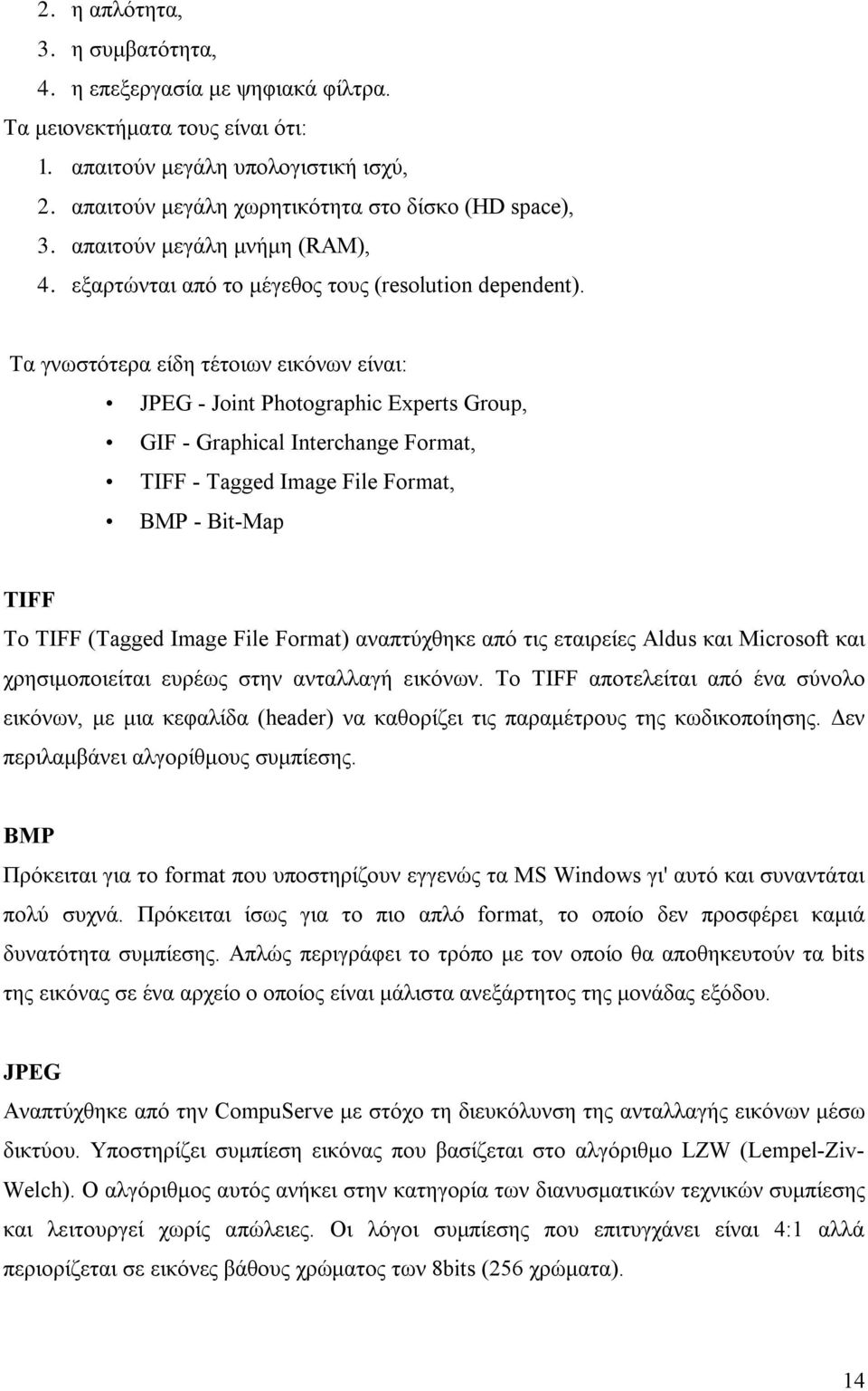 Τα γνωστότερα είδη τέτοιων εικόνων είναι: JPEG - Joint Photographic Experts Group, GIF - Graphical Interchange Format, TIFF - Tagged Image File Format, BMP - Bit-Map TIFF Το TIFF (Tagged Image File