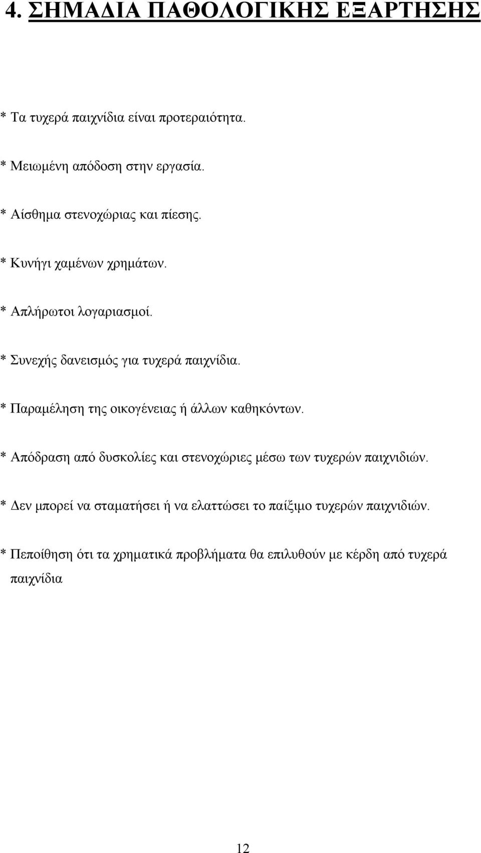 * Παραμέληση της οικογένειας ή άλλων καθηκόντων. * Απόδραση από δυσκολίες και στενοχώριες μέσω των τυχερών παιχνιδιών.