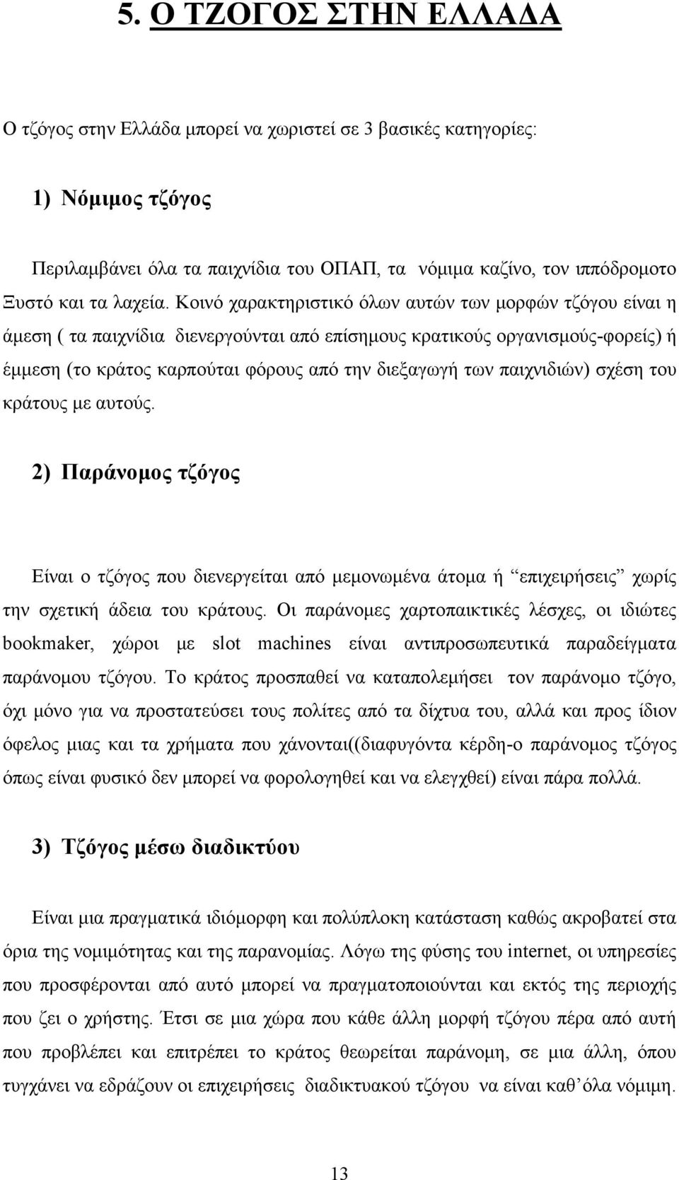 Κοινό χαρακτηριστικό όλων αυτών των μορφών τζόγου είναι η άμεση ( τα παιχνίδια διενεργούνται από επίσημους κρατικούς οργανισμούς-φορείς) ή έμμεση (το κράτος καρπούται φόρους από την διεξαγωγή των