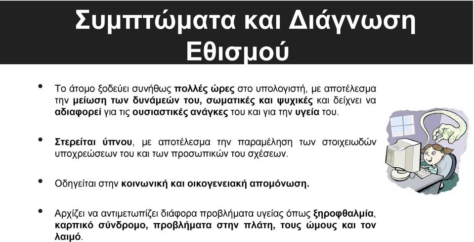 Στερείται ύπνου, με αποτέλεσμα την παραμέληση των στοιχειωδών υποχρεώσεων του και των προσωπικών του σχέσεων.