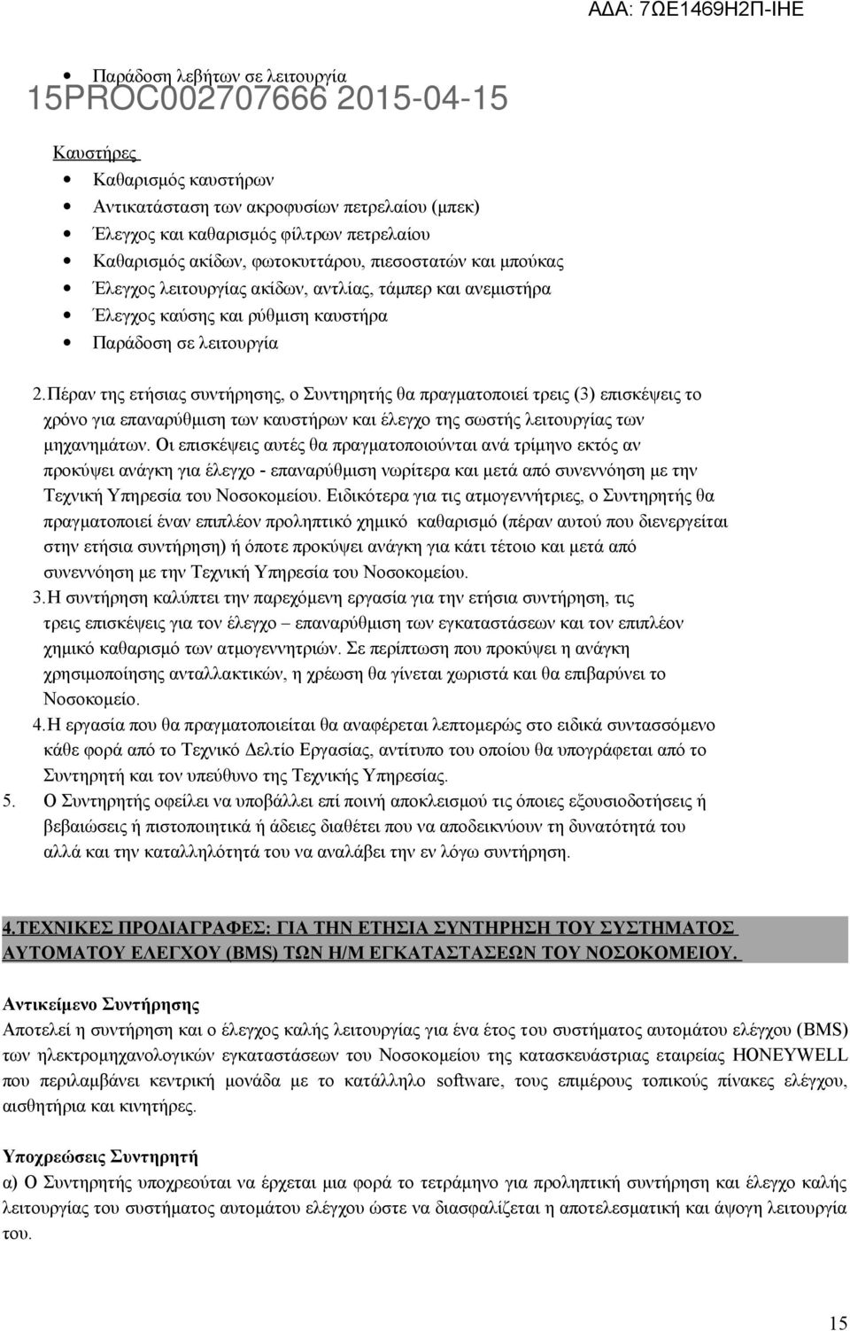 Πέραν της ετήσιας συντήρησης, ο Συντηρητής θα πραγματοποιεί τρεις (3) επισκέψεις το χρόνο για επαναρύθμιση των καυστήρων και έλεγχο της σωστής λειτουργίας των μηχανημάτων.