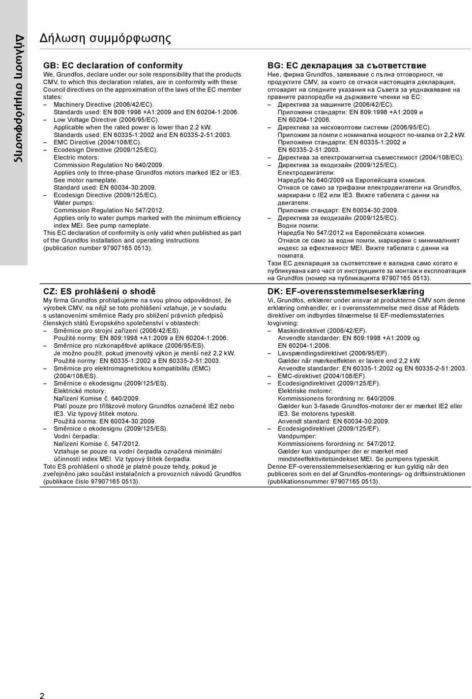 Low Voltage Directive (2006/95/EC). Applicable when the rated power is lower than 2.2 kw. Standards used: EN 60335-1:2002 and EN 60335-2-51:2003. EMC Directive (2004/108/EC).