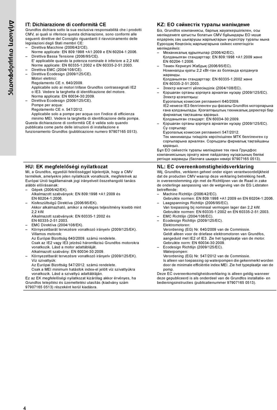 Direttiva Bassa Tensione (2006/95/CE). E' applicabile quando la potenza nominale è inferiore a 2,2 kw. Norme applicate: EN 60335-1:2002 e EN 60335-2-51:2003. Direttiva EMC (2004/108/CE).