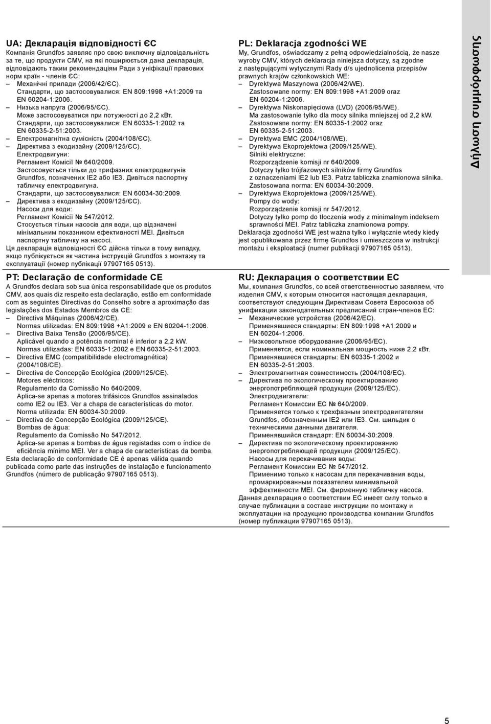 Може застосовуватися при потужності до 2,2 квт. Стандарти, що застосовувалися: EN 60335-1:2002 та EN 60335-2-51:2003. Електромагнітна сумісність (2004/108/ЄС). Директива з екодизайну (2009/125/ЄС).