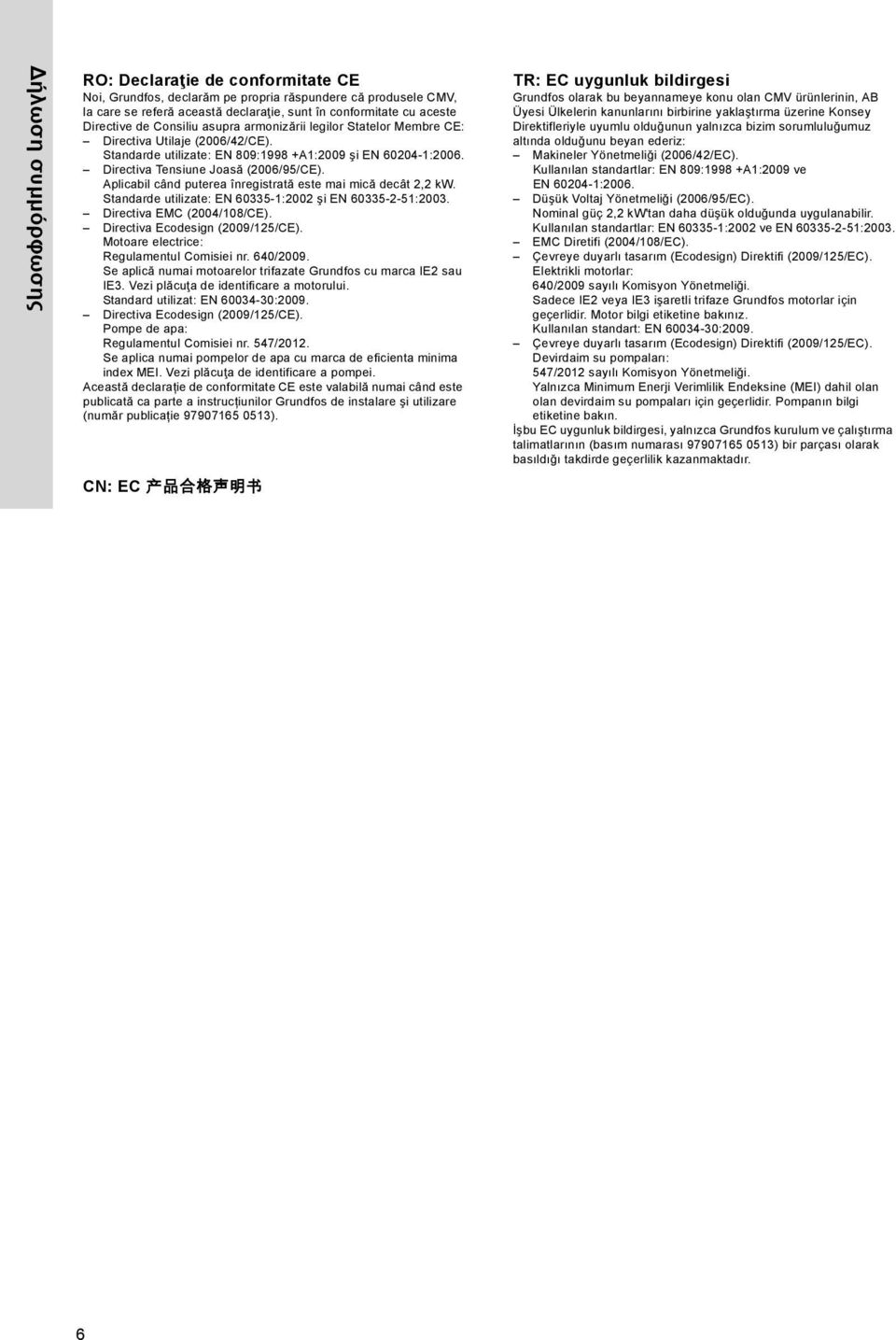 Aplicabil când puterea înregistrată este mai mică decât 2,2 kw. Standarde utilizate: EN 60335-1:2002 şi EN 60335-2-51:2003. Directiva EMC (2004/108/CE). Directiva Ecodesign (2009/125/CE).