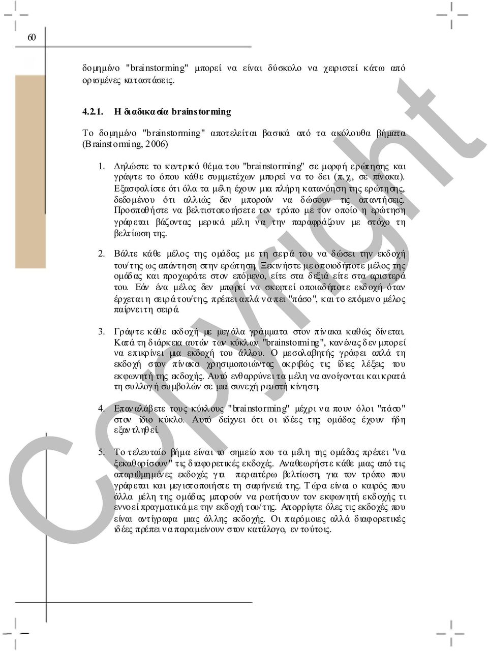 ηλώστε το κεντρικό θέµα του "brainstorming" σε µορφή ερώτησης και γράψτε το όπου κάθε συµµετέχων µπορεί ν α το δει (π. χ., σε πίν ακα).