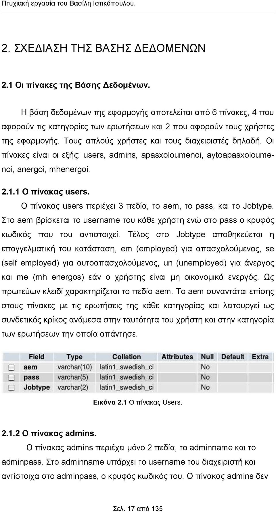 Οι πίνακες είναι οι εξής: users, admins, apasxoloumenoi, aytoapasxoloumenoi, anergoi, mhenergoi. 2.1.1 Ο πίνακας users. Ο πίνακας users περιέχει 3 πεδία, το aem, το pass, και το Jobtype.