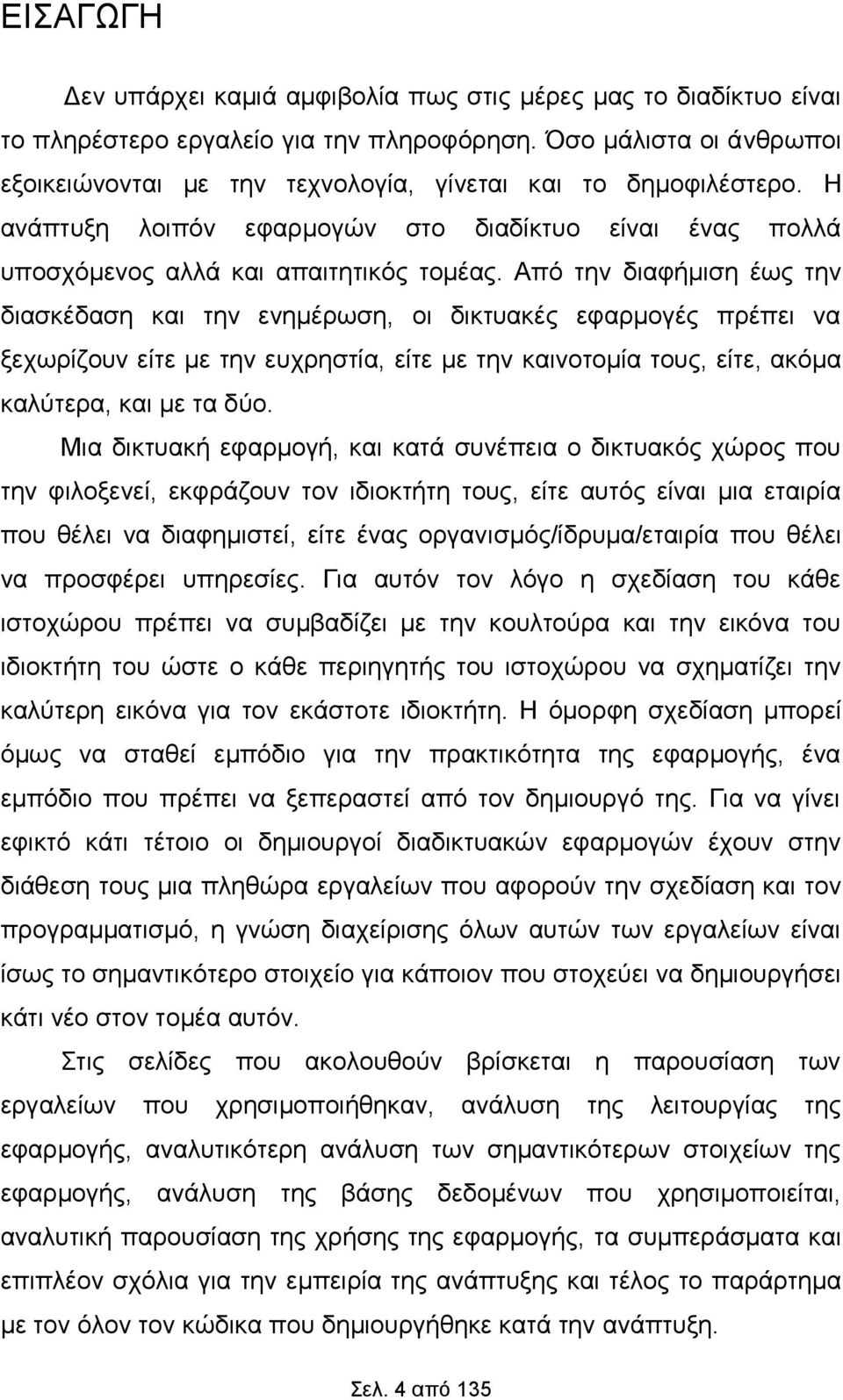 Από την διαφήμιση έως την διασκέδαση και την ενημέρωση, οι δικτυακές εφαρμογές πρέπει να ξεχωρίζουν είτε με την ευχρηστία, είτε με την καινοτομία τους, είτε, ακόμα καλύτερα, και με τα δύο.