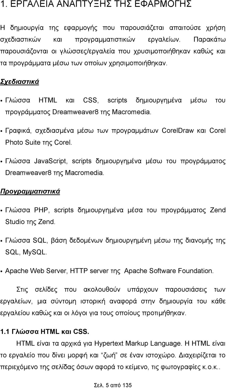 Σχεδιαστικά Γλώσσα HTML και CSS, scripts δημιουργημένα μέσω του προγράμματος Dreamweaver8 της Macromedia. Γραφικά, σχεδιασμένα μέσω των προγραμμάτων CorelDraw και Corel Photo Suite της Corel.