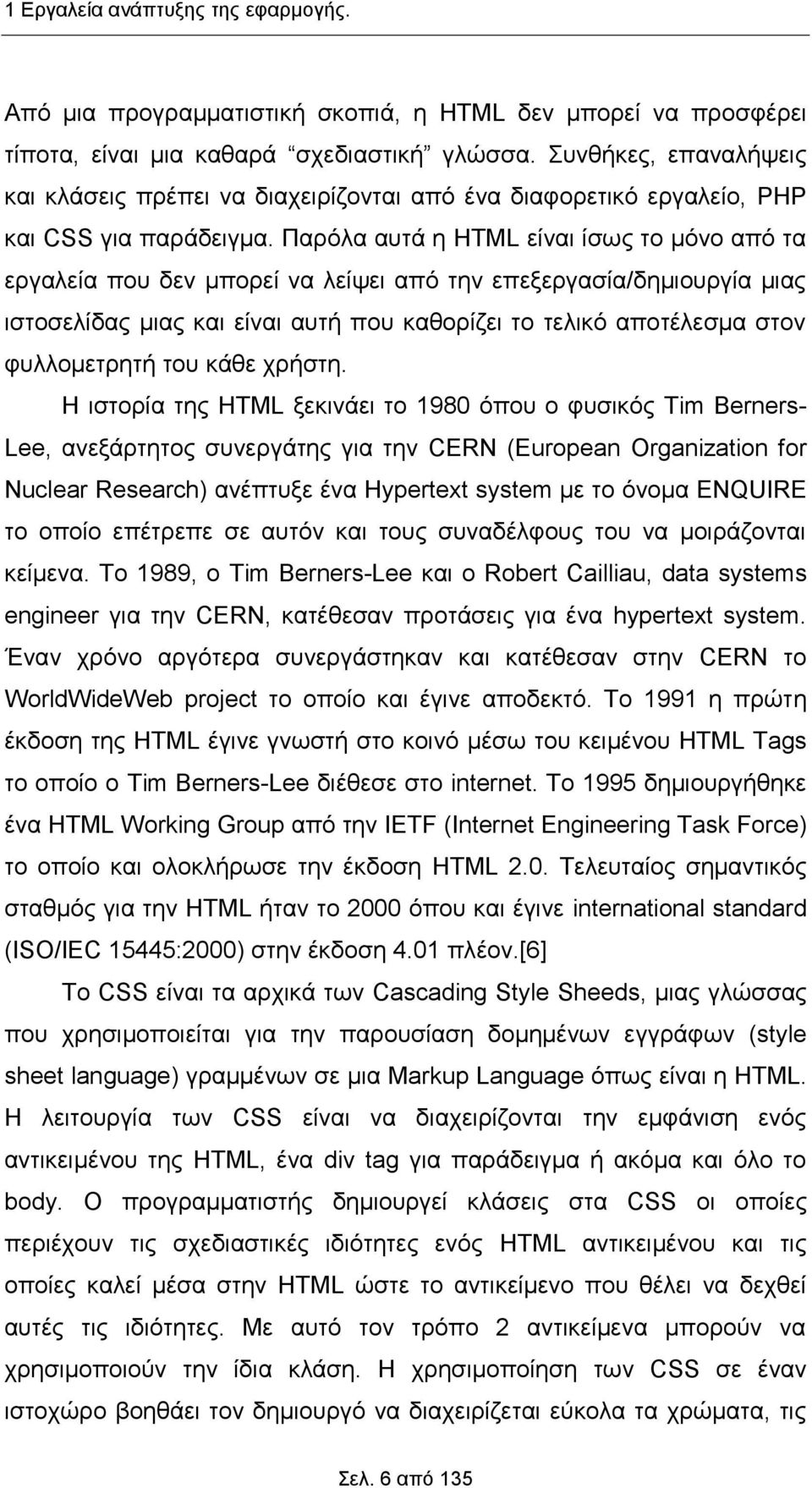 Παρόλα αυτά η HTML είναι ίσως το μόνο από τα εργαλεία που δεν μπορεί να λείψει από την επεξεργασία/δημιουργία μιας ιστοσελίδας μιας και είναι αυτή που καθορίζει το τελικό αποτέλεσμα στον φυλλομετρητή