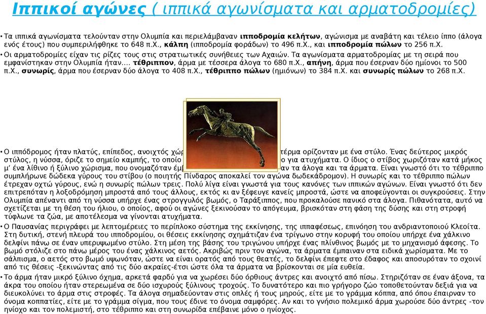 Τα αγωνίσματα αρματοδρομίας με τη σειρά που εμφανίστηκαν στην Ολυμπία ήταν. τέθριππον, άρμα με τέσσερα άλογα το 680 π.χ., απήνη, άρμα που έσερναν δύο ημίονοι το 500 π.χ., συνωρίς, άρμα που έσερναν δύο άλογα το 408 π.