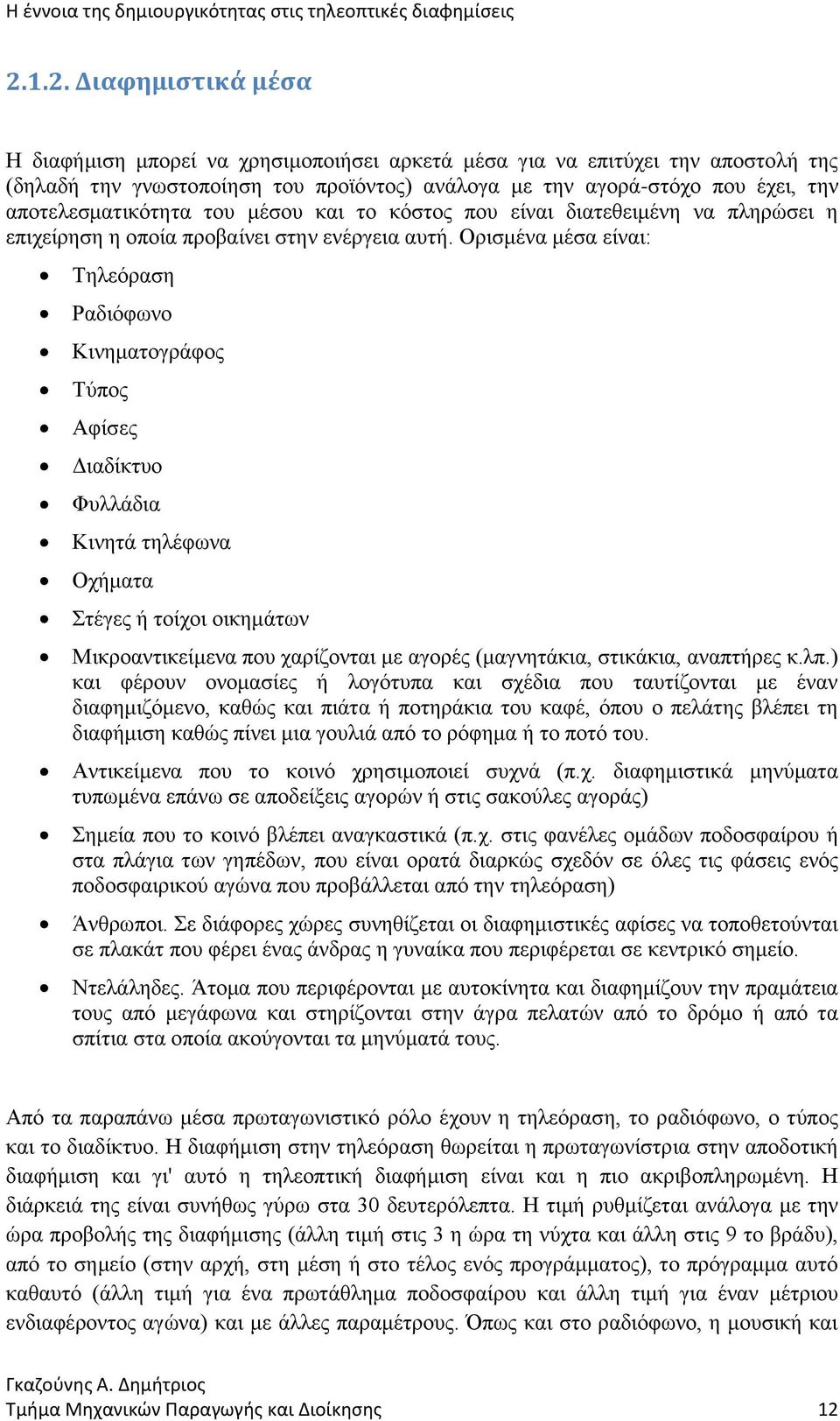 Ορισμένα μέσα είναι: Τηλεόραση Ραδιόφωνο Κινηματογράφος Τύπος Αφίσες Διαδίκτυο Φυλλάδια Κινητά τηλέφωνα Οχήματα Στέγες ή τοίχοι οικημάτων Μικροαντικείμενα που χαρίζονται με αγορές (μαγνητάκια,