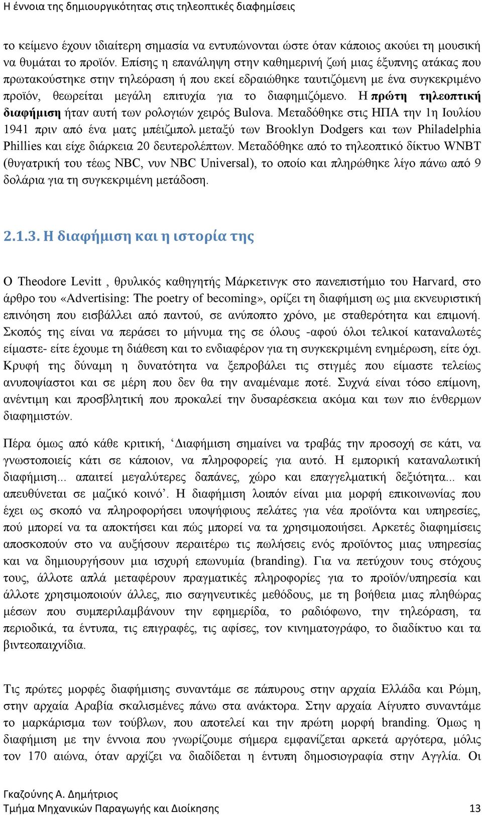 διαφημιζόμενο. Η πρώτη τηλεοπτική διαφήμιση ήταν αυτή των ρολογιών χειρός Bulova.