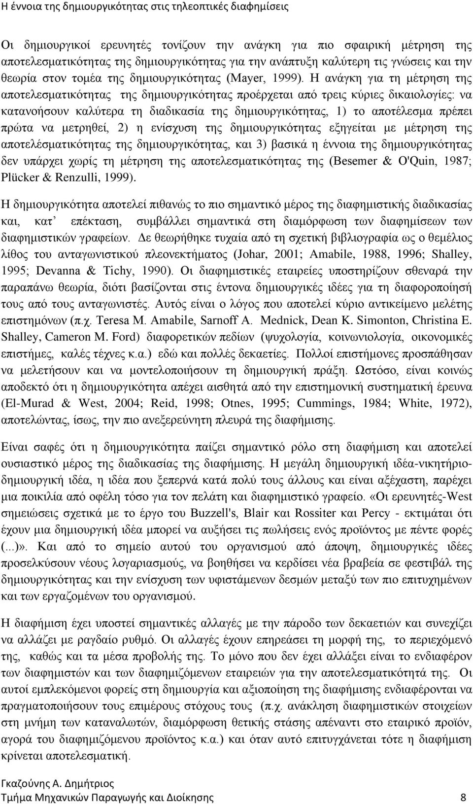 Η ανάγκη για τη μέτρηση της αποτελεσματικότητας της δημιουργικότητας προέρχεται από τρεις κύριες δικαιολογίες: να κατανοήσουν καλύτερα τη διαδικασία της δημιουργικότητας, 1) το αποτέλεσμα πρέπει