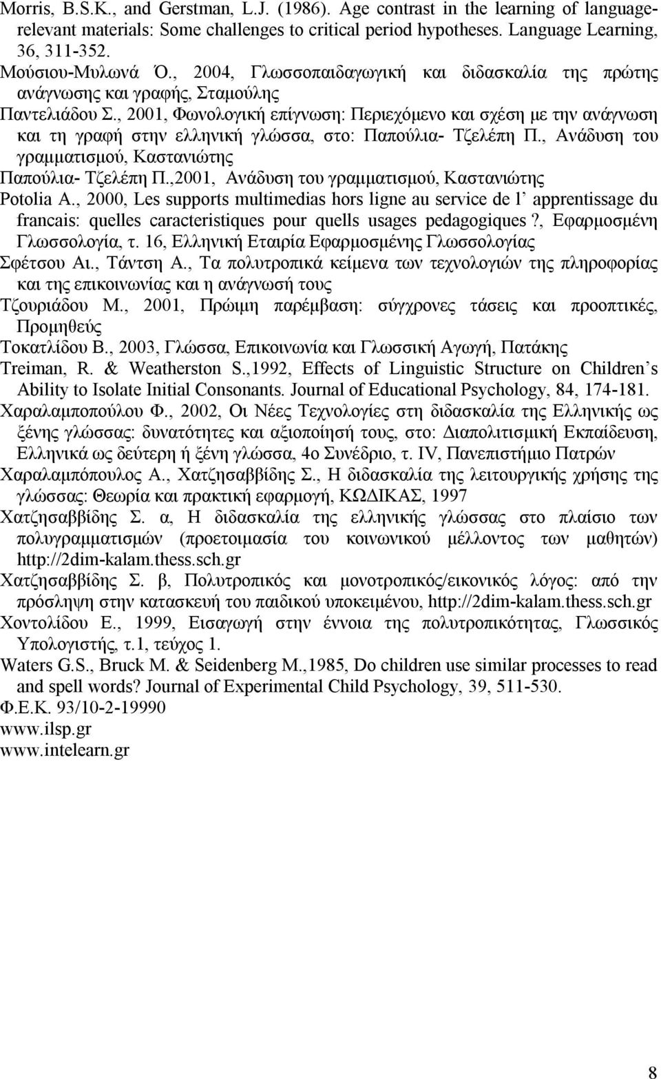 , 2001, Φωνολογική επίγνωση: Περιεχόμενο και σχέση με την ανάγνωση και τη γραφή στην ελληνική γλώσσα, στο: Παπούλια- Τζελέπη Π., Ανάδυση του γραμματισμού, Καστανιώτης Παπούλια- Τζελέπη Π.