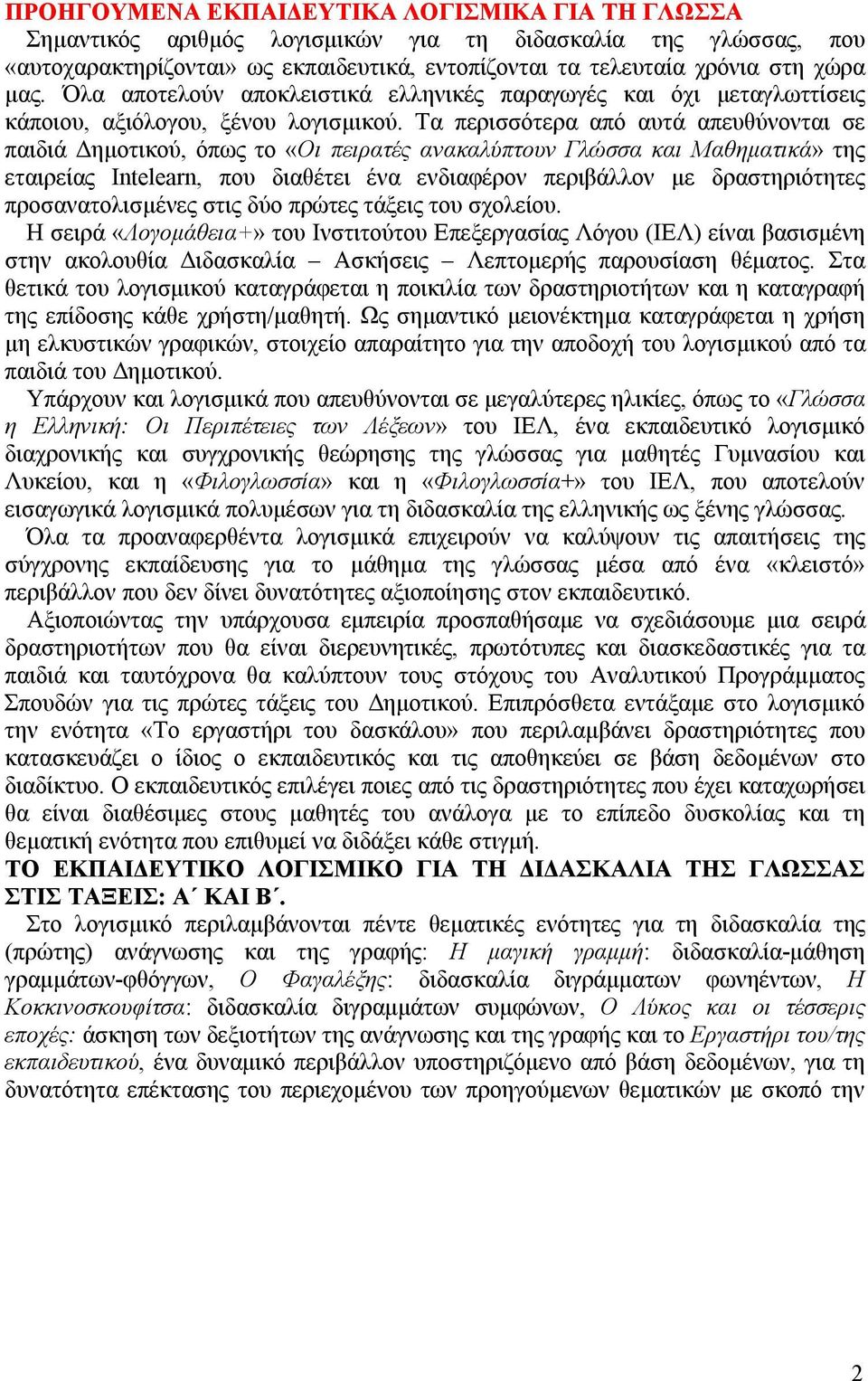 Τα περισσότερα από αυτά απευθύνονται σε παιδιά Δημοτικού, όπως το «Οι πειρατές ανακαλύπτουν Γλώσσα και Μαθηματικά» της εταιρείας Intelearn, που διαθέτει ένα ενδιαφέρον περιβάλλον με δραστηριότητες