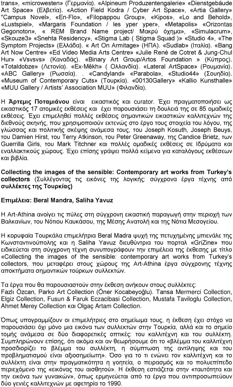 «Orizontas Gegonoton», «REM Brand Name project/ Μακρύ όχημα», «Simulacrum», «Skouze3» «Snehta Residency», «Stigma Lab ( Stigma Squad )» «Studio 4», «The Symptom Projects» (Ελλάδα).