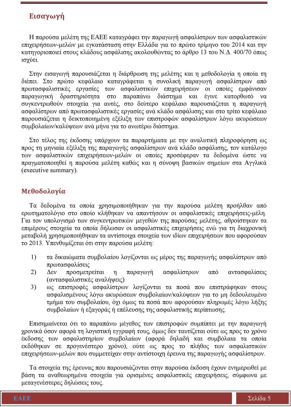 Στο πρώτο κεφάλαιο καταγράφεται η συνολική παραγωγή ασφαλίστρων από πρωτασφαλιστικές εργασίες των ασφαλιστικών επιχειρήσεων οι οποίες εμφάνισαν παραγωγική δραστηριότητα στο παραπάνω διάστημα και