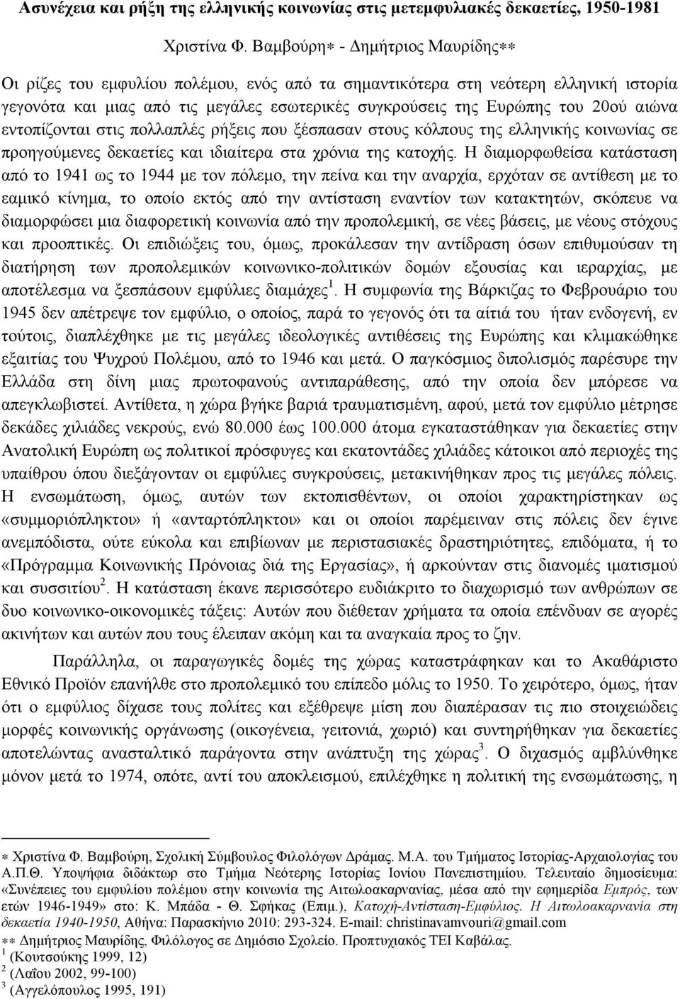 εντοπίζονται στις πολλαπλές ρήξεις που ξέσπασαν στους κόλπους της ελληνικής κοινωνίας σε προηγούµενες δεκαετίες και ιδιαίτερα στα χρόνια της κατοχής.