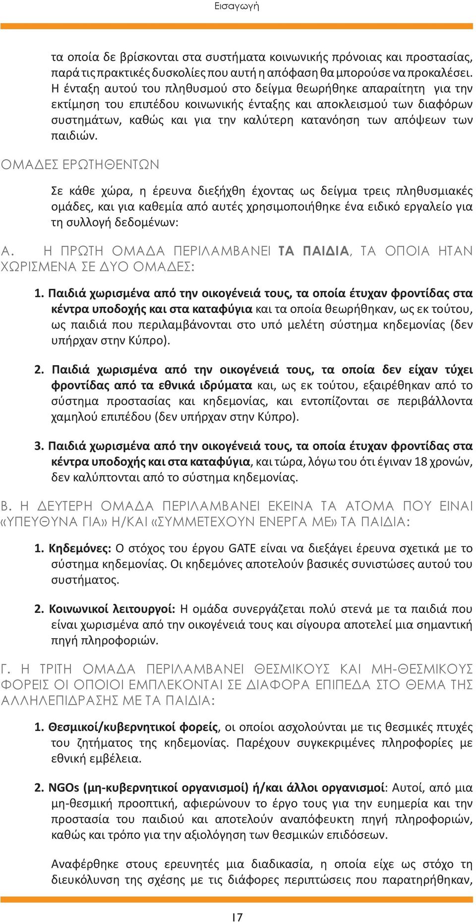 των παιδιών. ΟΜΑΔΕΣ ΕΡΩΤΗΘΕΝΤΩΝ Σε κάθε χώρα, η έρευνα διεξήχθη έχοντας ως δείγμα τρεις πληθυσμιακές ομάδες, και για καθεμία από αυτές χρησιμοποιήθηκε ένα ειδικό εργαλείο για τη συλλογή δεδομένων: A.