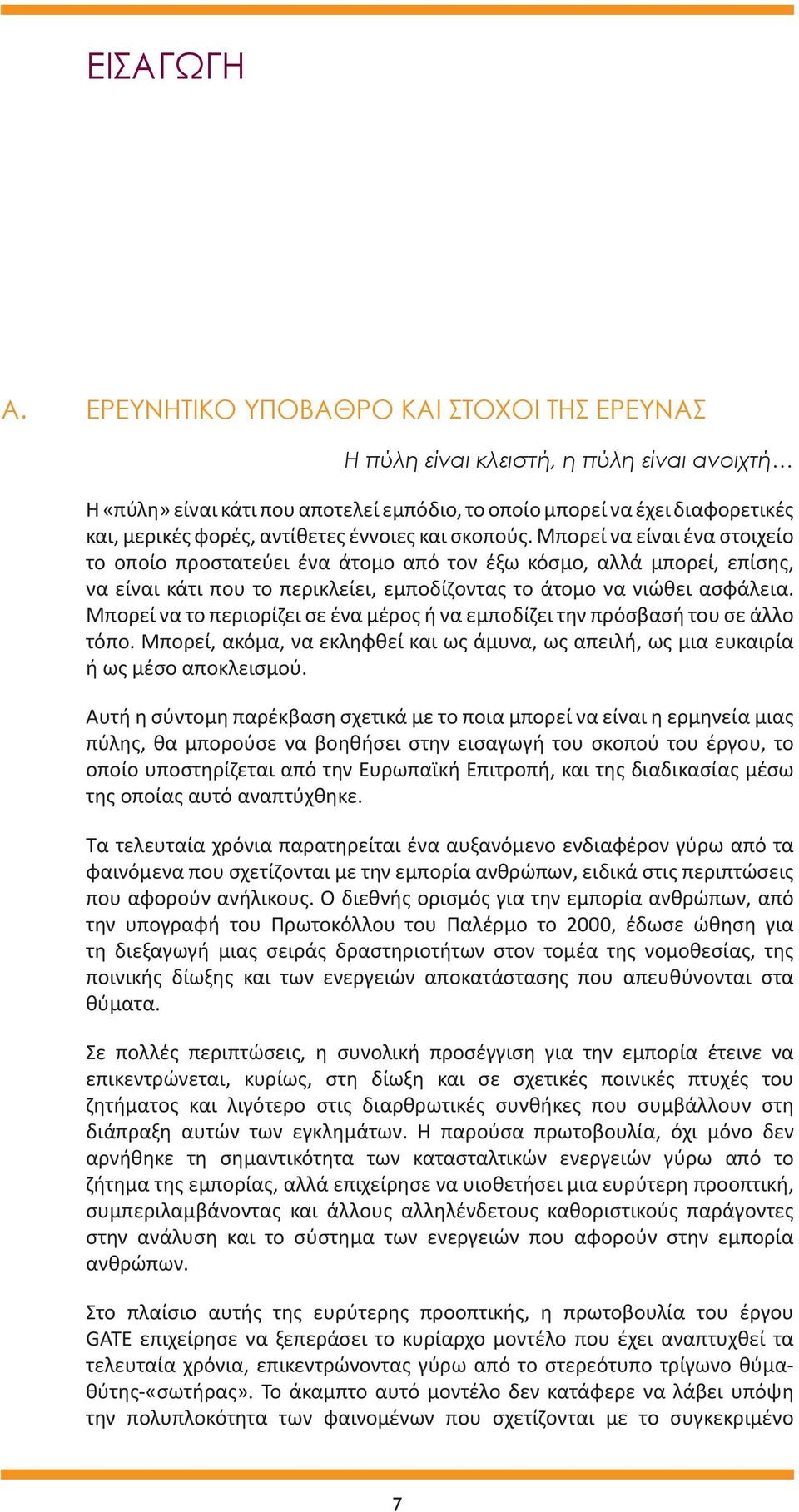 έννοιες και σκοπούς. Μπορεί να είναι ένα στοιχείο το οποίο προστατεύει ένα άτομο από τον έξω κόσμο, αλλά μπορεί, επίσης, να είναι κάτι που το περικλείει, εμποδίζοντας το άτομο να νιώθει ασφάλεια.