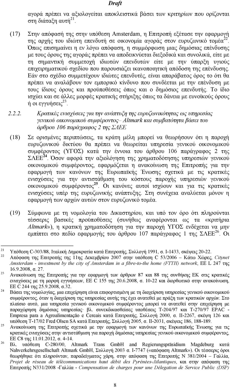 Όπως επισημαίνει η εν λόγω απόφαση, η συμμόρφωση μιας δημόσιας επένδυσης με τους όρους της αγοράς πρέπει να αποδεικνύεται διεξοδικά και συνολικά, είτε με τη σημαντική συμμετοχή ιδιωτών επενδυτών είτε